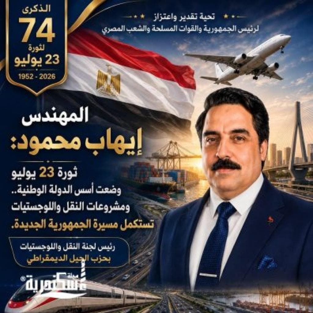 المهندس إيهاب محمود: ثورة 23 يوليو وضعت أسس الدولة الوطنية ومشروعات النقل واللوجستيات تستكمل مسيرة الجمهورية الجديدة